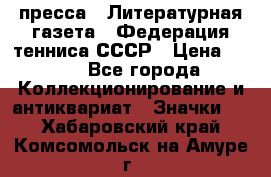 1.2) пресса : Литературная газета - Федерация тенниса СССР › Цена ­ 490 - Все города Коллекционирование и антиквариат » Значки   . Хабаровский край,Комсомольск-на-Амуре г.